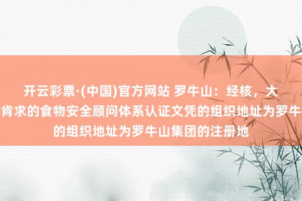 开云彩票·(中国)官方网站 罗牛山：经核，大推动罗牛山集团肯求的食物安全顾问体系认证文凭的组织地址为罗牛山集团的注册地