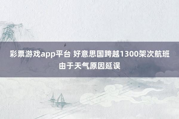 彩票游戏app平台 好意思国跨越1300架次航班由于天气原因延误