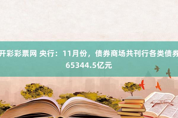 开彩彩票网 央行：11月份，债券商场共刊行各类债券65344.5亿元