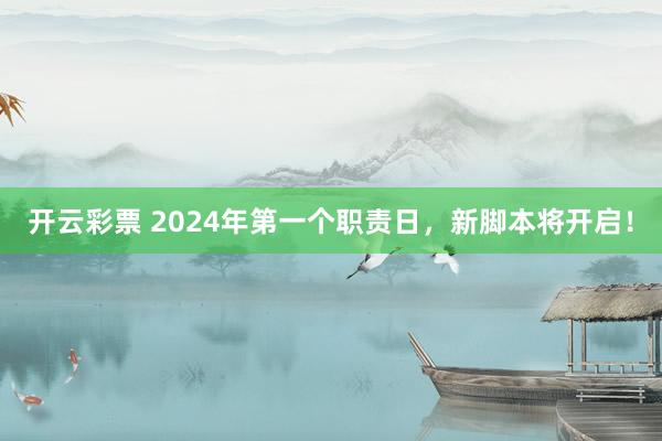 开云彩票 2024年第一个职责日，新脚本将开启！