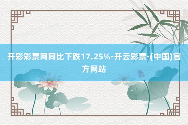 开彩彩票网同比下跌17.25%-开云彩票·(中国)官方网站