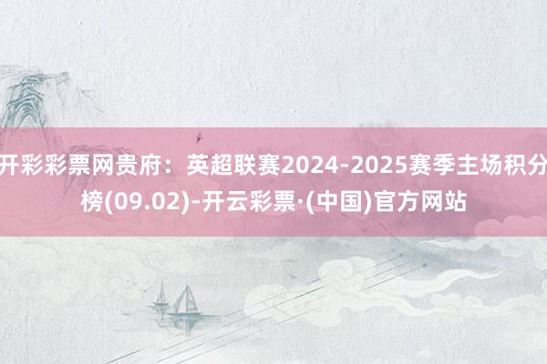 开彩彩票网贵府：英超联赛2024-2025赛季主场积分榜(09.02)-开云彩票·(中国)官方网站