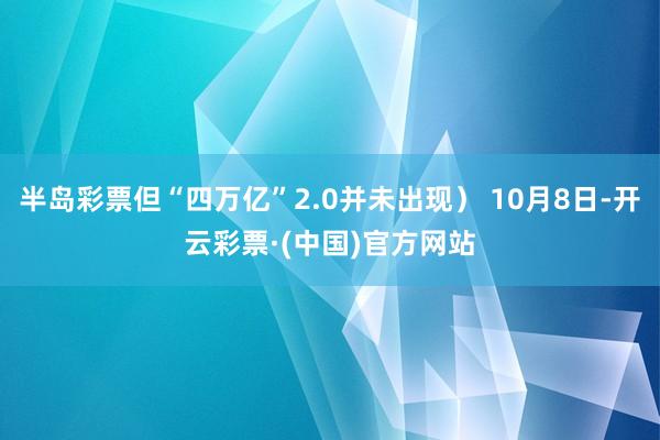 半岛彩票但“四万亿”2.0并未出现） 10月8日-开云彩票·(中国)官方网站