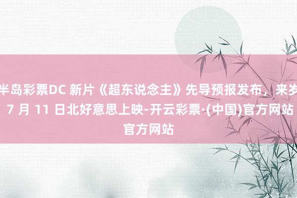 半岛彩票DC 新片《超东说念主》先导预报发布，来岁 7 月 11 日北好意思上映-开云彩票·(中国)官方网站