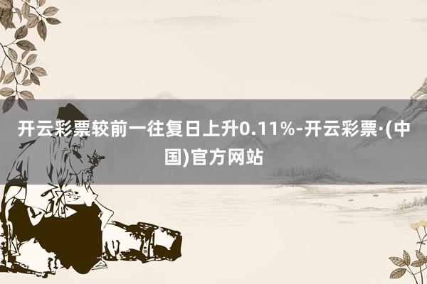 开云彩票较前一往复日上升0.11%-开云彩票·(中国)官方网站