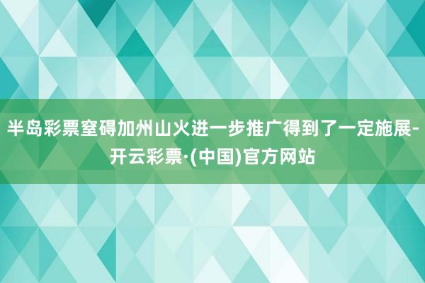 半岛彩票窒碍加州山火进一步推广得到了一定施展-开云彩票·(中国)官方网站