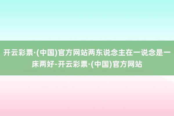 开云彩票·(中国)官方网站两东说念主在一说念是一床两好-开云彩票·(中国)官方网站