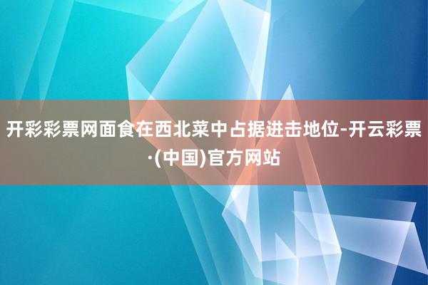 开彩彩票网面食在西北菜中占据进击地位-开云彩票·(中国)官方网站